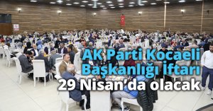 AK Parti Kocaeli Başkanlığı  İftarı, 29 Nisan’da olacak