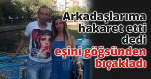 Alkollü koca karısını, arkadaşlarına hakaret ettiği için bıçaklamış