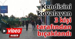 Kendisini kovalayan 3 kişi tarafından bıçaklandı