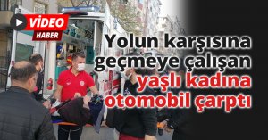 Yolun karşısına geçmeye çalışan yaşlı kadına otomobil çarptı