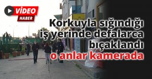 Korkuyla sığındığı iş yerinde defalarca bıçaklandı, o anlar kamerada