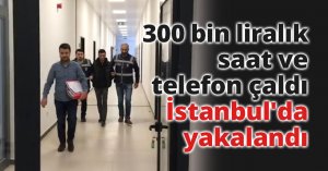 300 bin liralık saat ve telefon çaldı, İstanbul'da yakalandı
