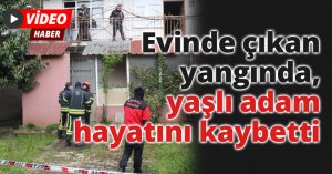 Evinde çıkan yangında, yaşlı adam hayatını kaybetti
