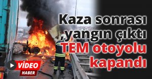 Kaza sonrası yangın çıktı, TEM otoyolu kapandı