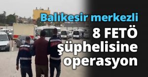 Balıkesir merkezli 8 FETÖ şüphelisine operasyon