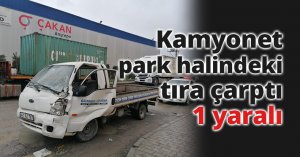 Kamyonet park halindeki tıra çarptı: 1 yaralı