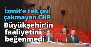 İZMİT'E TEK ÇİVİ ÇAKMAYAN CHP! BÜYÜKŞEHİR'İN FAALİYETLERİNİ BEĞENMEDİ