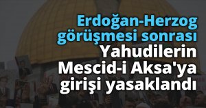 Erdoğan-Herzog görüşmesi sonrası Yahudilerin Mescid-i Aksa'ya girişi yasaklandı