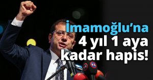 İmamoğlu’na 4 yıl 1 aya kadar hapis!