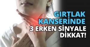 GIRTLAK KANSERİNDE 3 ERKEN SİNYALE DİKKAT!