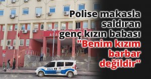 Polise makasla saldıran genç kızın babası: 