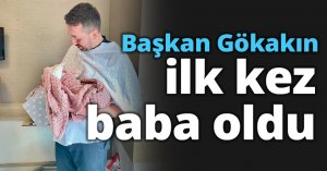 Başkan Gökakın ilk kez baba oldu
