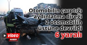Otomobilin çarptığı aydınlatma direği 2 otomobilin üstüne devrildi: 6 yaralı