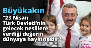 Büyükakın “23 Nisan Türk Devleti’nin gelecek nesillere verdiği değerin dünyaya haykırışıdır”