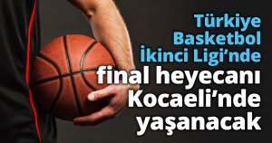 Türkiye Basketbol İkinci Ligi’nde final heyecanı Kocaeli’nde yaşanacak
