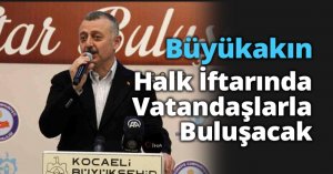 Büyükakın Halk İftarında Vatandaşlarla Buluşacak