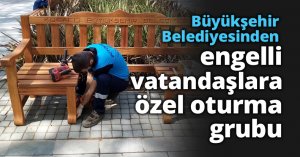 Büyükşehir Belediyesinden engelli vatandaşlara özel oturma grubu