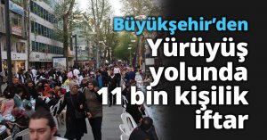 Büyükşehir'den yürüyüş yolunda 11 bin kişilik iftar