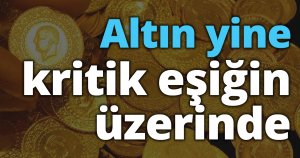 Altın yine kritik eşiğin üzerinde