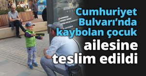 Cumhuriyet Bulvarı’nda kaybolan çocuk ailesine teslim edildi