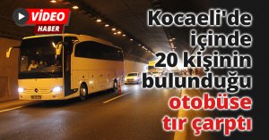 Kocaeli'de içinde 20 kişinin bulunduğu otobüse tır çarptı