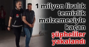 1 milyon liralık temizlik malzemesiyle kaçan şüpheliler yakalandı