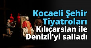 Kocaeli Şehir Tiyatroları Kılıçarslan ile Denizli’yi salladı