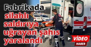 Fabrikada silahlı saldırıya uğrayan şahıs yaralandı