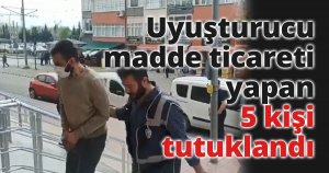 Uyuşturucu madde ticareti yapan 5 kişi tutuklandı