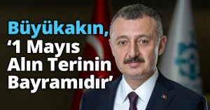 Başkan Büyükakın, ‘1 Mayıs Alın Terinin Bayramıdır’