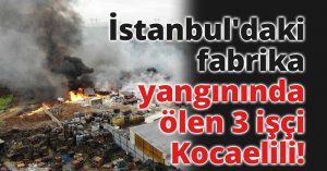 İstanbul'daki fabrika yangınında ölen 3 işçi Kocaelili!