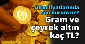 Altın fiyatlarında son durum ne? Gram ve çeyrek altın kaç TL?