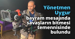 Yönetmen Uygur, bayram mesajında savaşların bitmesi temennisinde bulundu