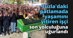 Tuzla'daki patlamada yaşamını yitiren işçi son yolculuğuna uğurlandı
