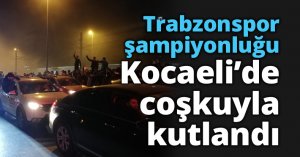 Trabzonspor şampiyonluğu Kocaeli’nde coşkuyla kutlandı