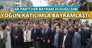 AK PARTİ HER BAYRAM OLDUĞU GİBİ YOĞUN KATILIMLA BAYRAMLAŞTI