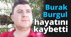 Burak Burgul hayatını kaybetti
