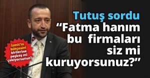 Tutuş sordu: “Fatma hanım, bu  firmaları siz mi kuruyorsunuz?”