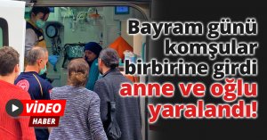 Bayram günü komşular birbirine girdi, anne ve oğlu yaralandı