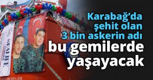 Karabağ’da şehit olan 3 bin askerin adı, bu gemilerde yaşayacak