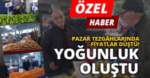 PAZAR TEZGÂHLARINDA FİYATLAR DÜŞTÜ, YOĞUNLUK OLUŞTU