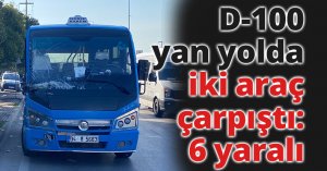 D-100 yan yolda iki araç çarpıştı: 6 yaralı