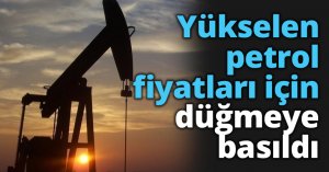 Yükselen petrol fiyatları için düğmeye basıldı