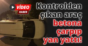 Kontrolden çıkan araç betona çarpıp yan yattı