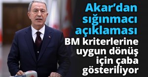 Bakan Akar’dan sığınmacı açıklaması: BM kriterlerine uygun dönüş için çaba gösteriliyor