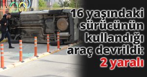 16 yaşındaki sürücünün kullandığı araç devrildi: 2 yaralı