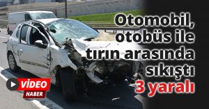 Otomobil, otobüs ile tırın arasında sıkıştı: 3 yaralı
