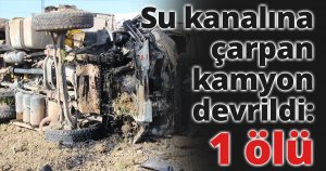 Su kanalına çarpan kamyon devrildi: 1 ölü