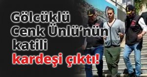 Gölcüklü Cenk Ünlü’nün katili kardeşi çıktı