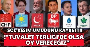 SOL KESİM UMUDUNU KAYBETTİ!”TUVALET TERLİĞİ’DE OLSA OY VERECEĞİZ”